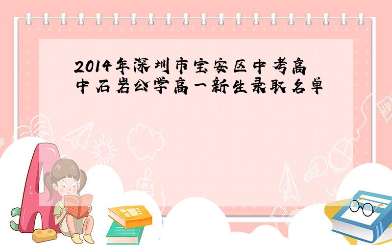 2014年深圳市宝安区中考高中石岩公学高一新生录取名单