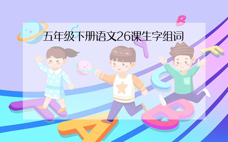 五年级下册语文26课生字组词