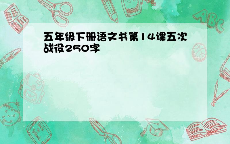 五年级下册语文书第14课五次战役250字