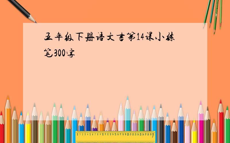 五年级下册语文书第14课小练笔300字