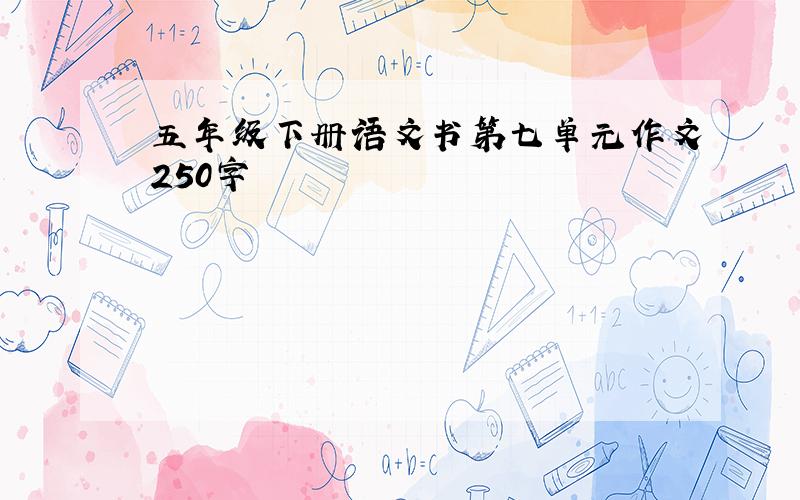 五年级下册语文书第七单元作文250字