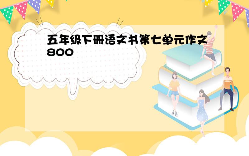 五年级下册语文书第七单元作文800