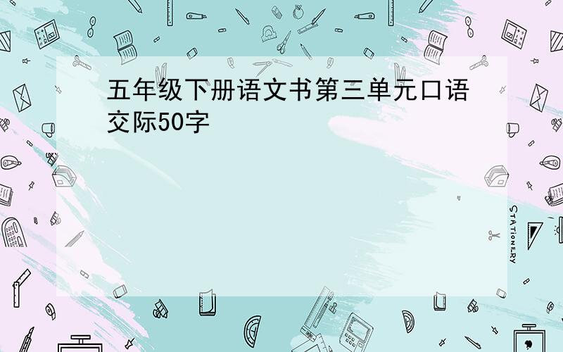 五年级下册语文书第三单元口语交际50字