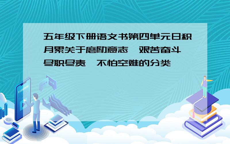 五年级下册语文书第四单元日积月累关于磨励意志,艰苦奋斗,尽职尽责,不怕空难的分类