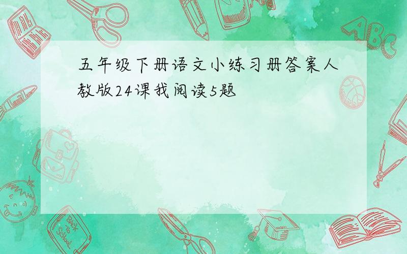 五年级下册语文小练习册答案人教版24课我阅读5题