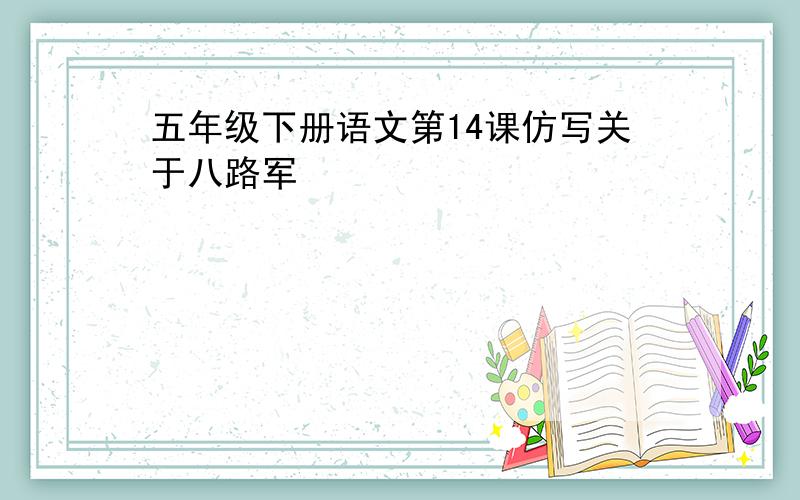 五年级下册语文第14课仿写关于八路军