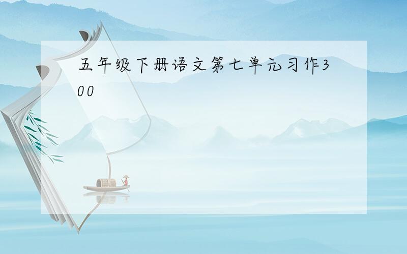 五年级下册语文第七单元习作300