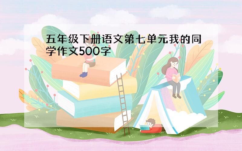 五年级下册语文第七单元我的同学作文500字