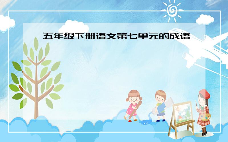 五年级下册语文第七单元的成语