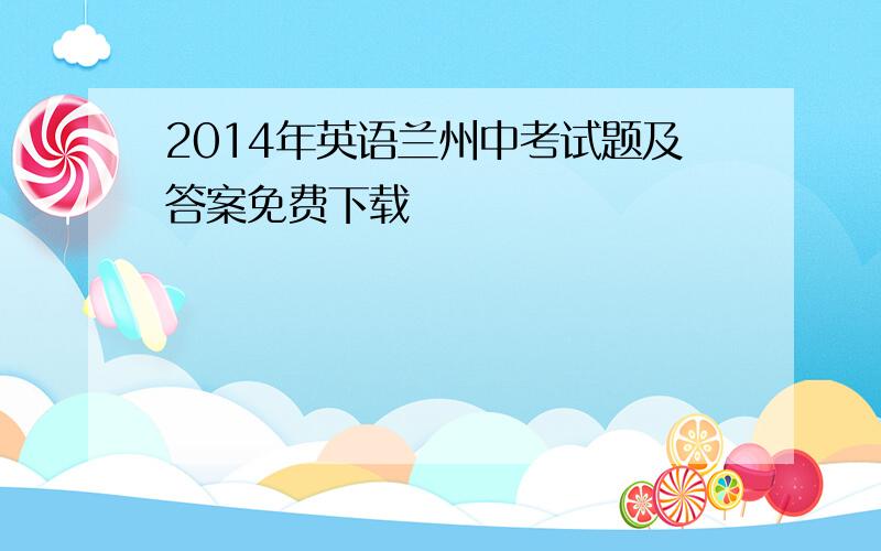 2014年英语兰州中考试题及答案免费下载