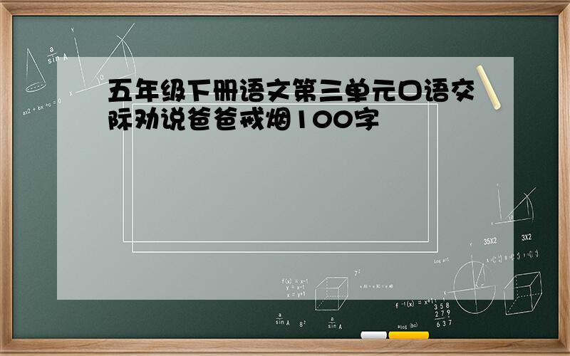 五年级下册语文第三单元口语交际劝说爸爸戒烟100字