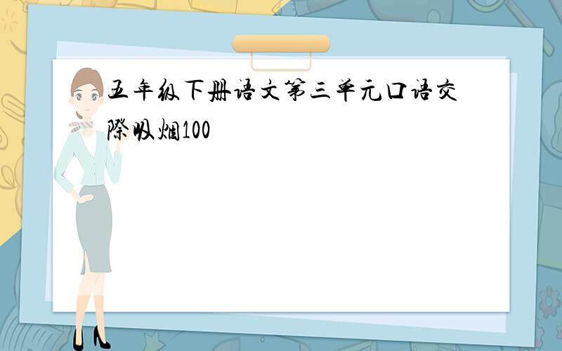 五年级下册语文第三单元口语交际吸烟100