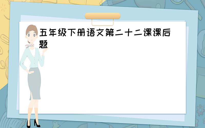 五年级下册语文第二十二课课后题