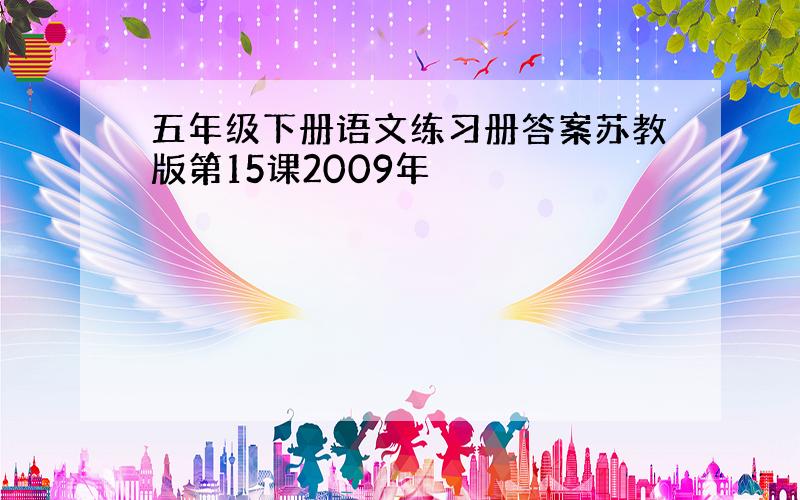 五年级下册语文练习册答案苏教版第15课2009年