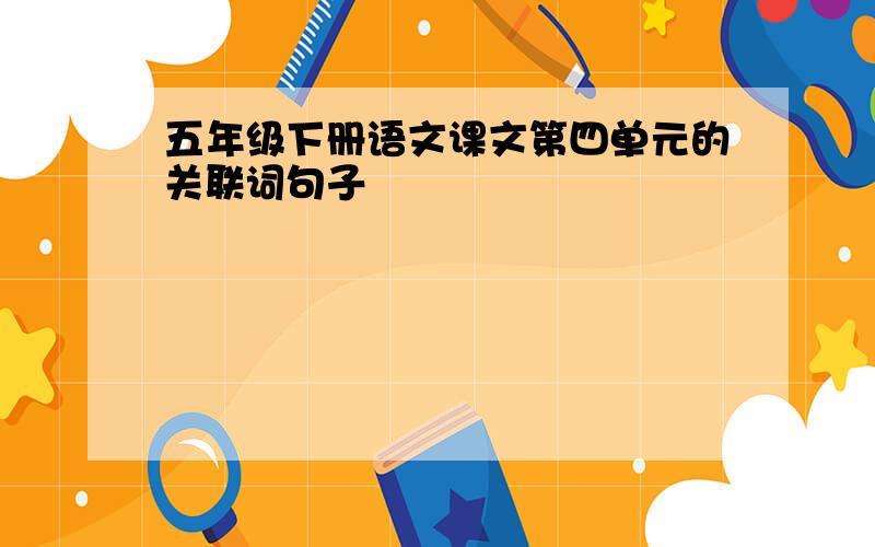 五年级下册语文课文第四单元的关联词句子