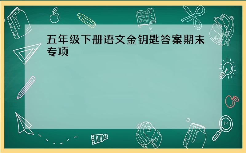 五年级下册语文金钥匙答案期末专项