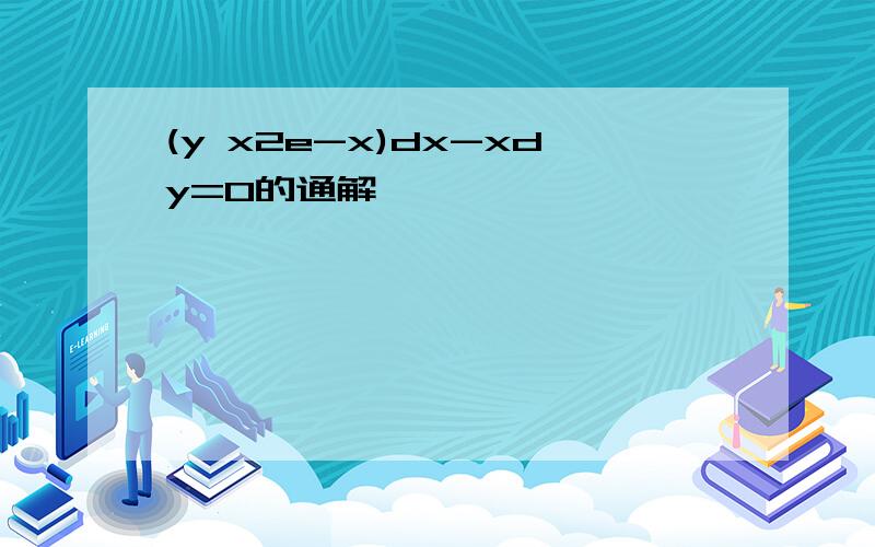 (y x2e-x)dx-xdy=0的通解