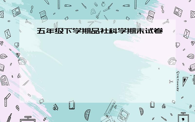 五年级下学期品社科学期末试卷