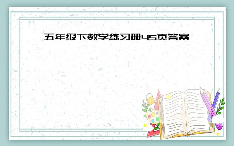 五年级下数学练习册45页答案