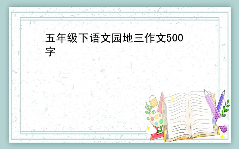 五年级下语文园地三作文500字