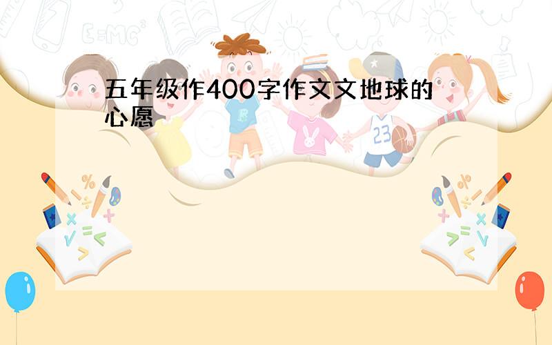 五年级作400字作文文地球的心愿