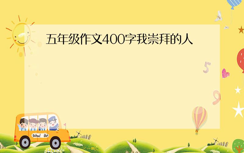 五年级作文400字我崇拜的人