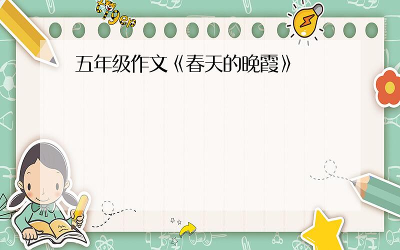 五年级作文《春天的晚霞》