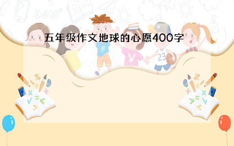 五年级作文地球的心愿400字