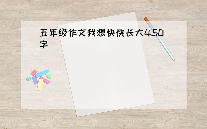 五年级作文我想快快长大450字