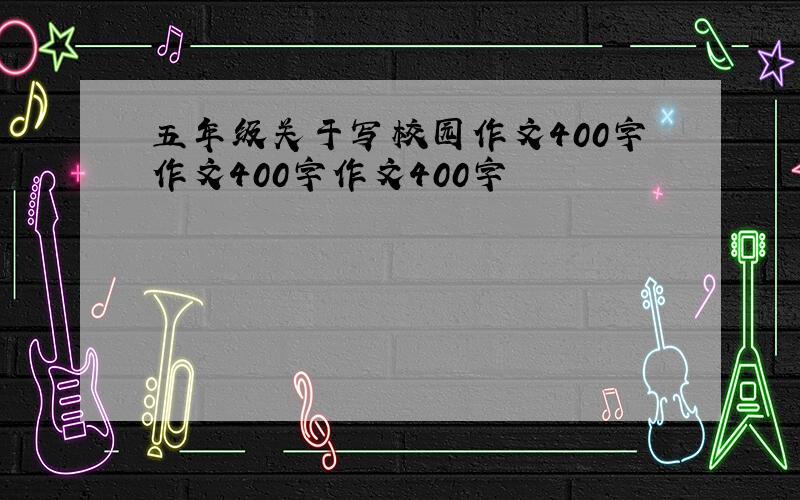 五年级关于写校园作文400字作文400字作文400字