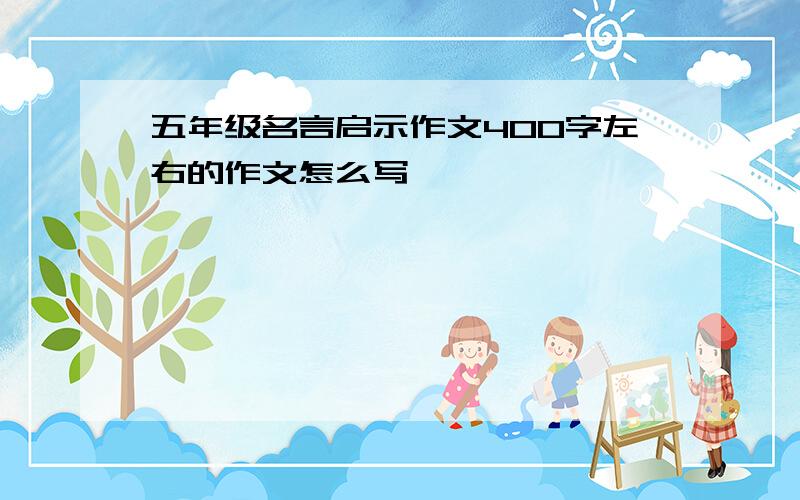 五年级名言启示作文400字左右的作文怎么写