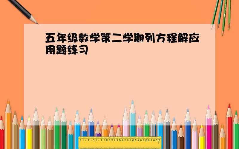 五年级数学第二学期列方程解应用题练习