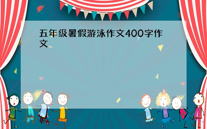 五年级暑假游泳作文400字作文