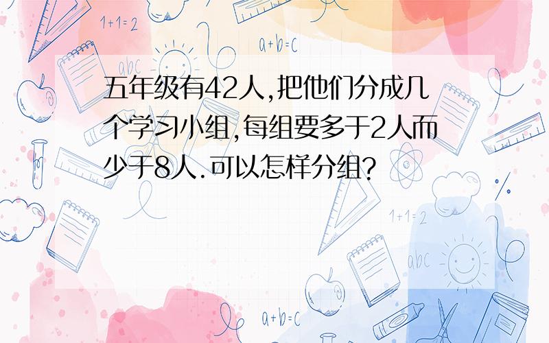 五年级有42人,把他们分成几个学习小组,每组要多于2人而少于8人.可以怎样分组?