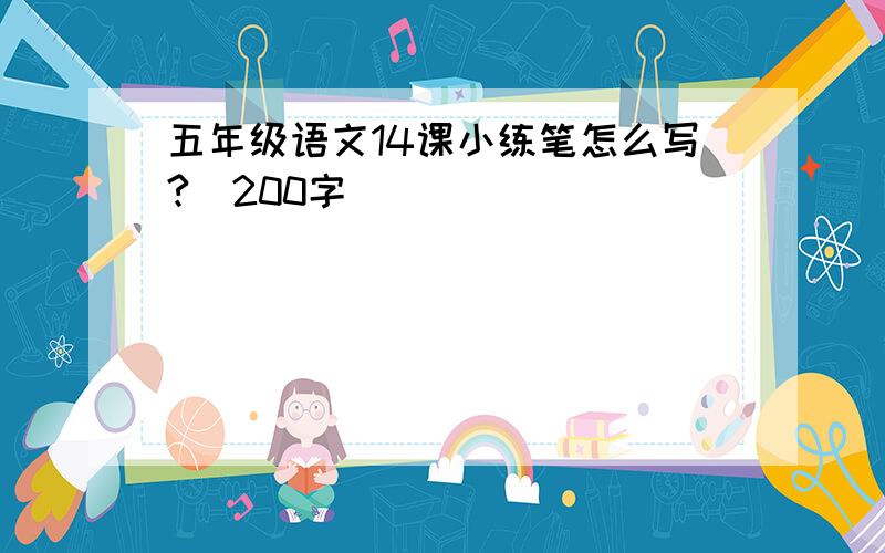 五年级语文14课小练笔怎么写?(200字)