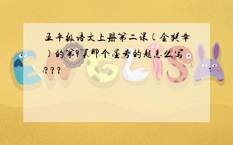 五年级语文上册第二课(金奖章)的第9页那个星号的题怎么写???