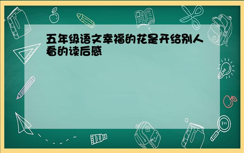 五年级语文幸福的花是开给别人看的读后感