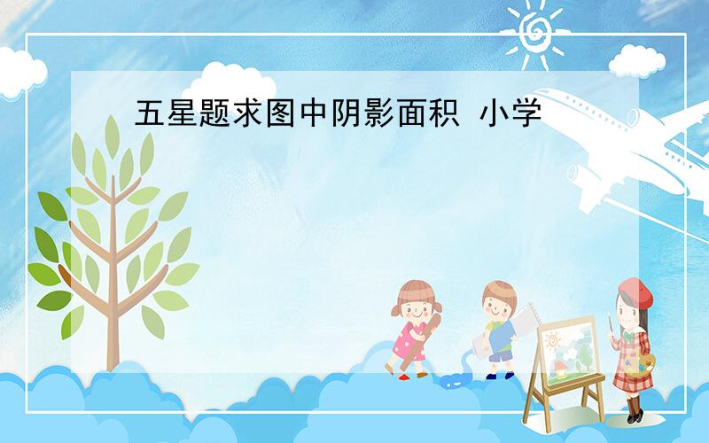 五星题求图中阴影面积 小学