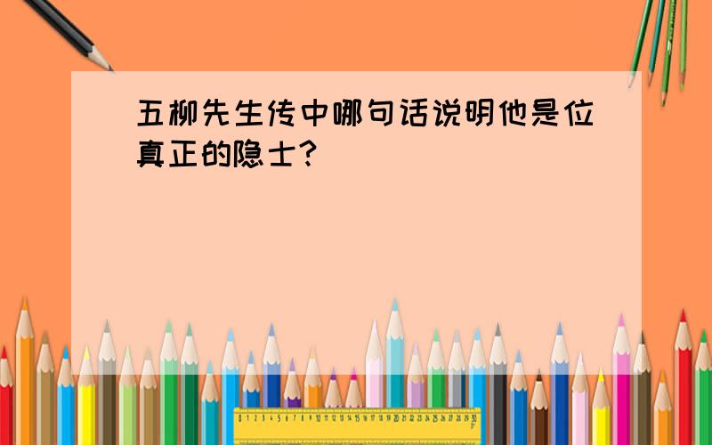 五柳先生传中哪句话说明他是位真正的隐士?