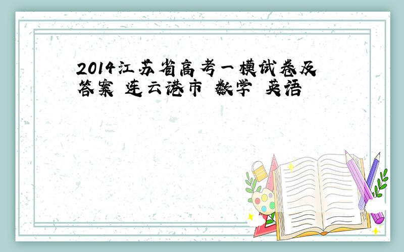 2014江苏省高考一模试卷及答案 连云港市 数学 英语