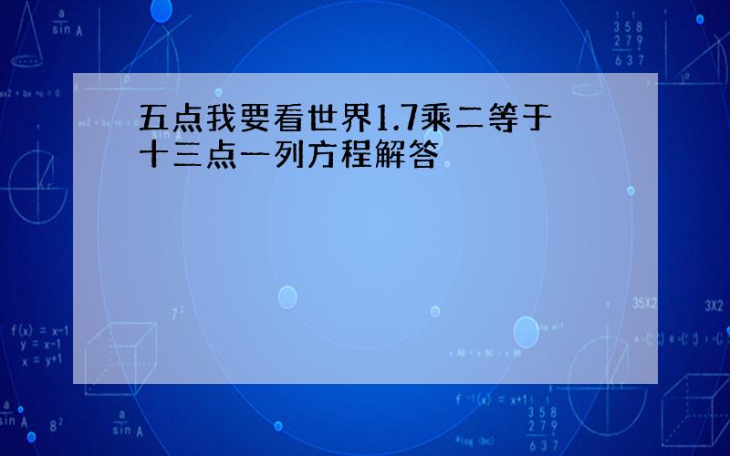 五点我要看世界1.7乘二等于十三点一列方程解答