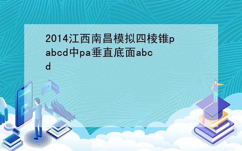 2014江西南昌模拟四棱锥pabcd中pa垂直底面abcd