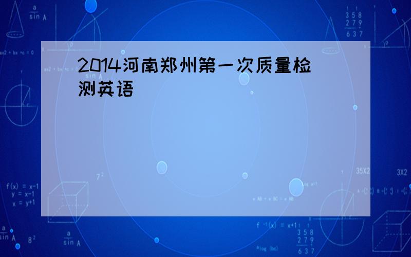 2014河南郑州第一次质量检测英语