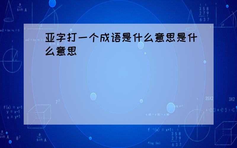 亚字打一个成语是什么意思是什么意思