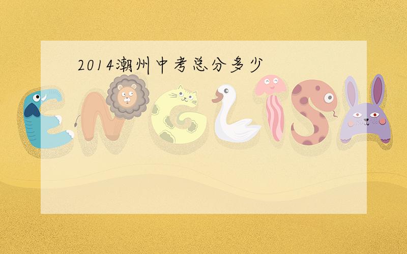 2014潮州中考总分多少