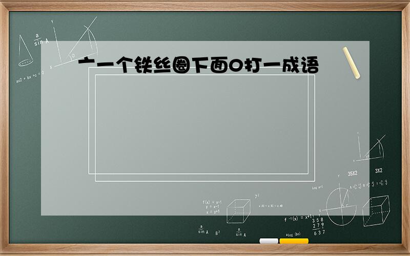 亠一个铁丝圈下面0打一成语