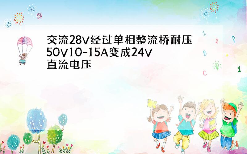 交流28V经过单相整流桥耐压50V10-15A变成24V直流电压