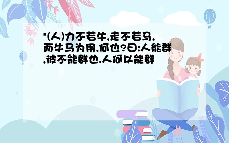 "(人)力不若牛,走不若马,而牛马为用,何也?曰:人能群,彼不能群也.人何以能群