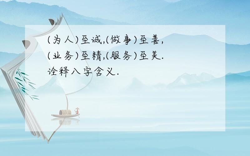 (为人)至诚,(做事)至善,(业务)至精,(服务)至美.诠释八字含义.