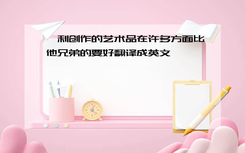 亨利创作的艺术品在许多方面比他兄弟的要好翻译成英文